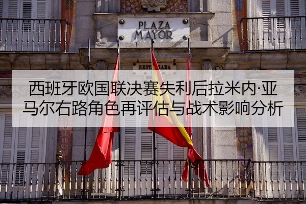 西班牙欧国联决赛失利后拉米内·亚马尔右路角色再评估与战术影响分析