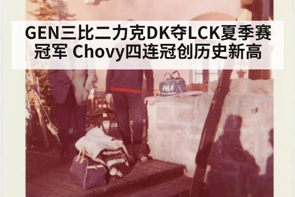 GEN三比二力克DK夺LCK夏季赛冠军 Chovy四连冠创历史新高