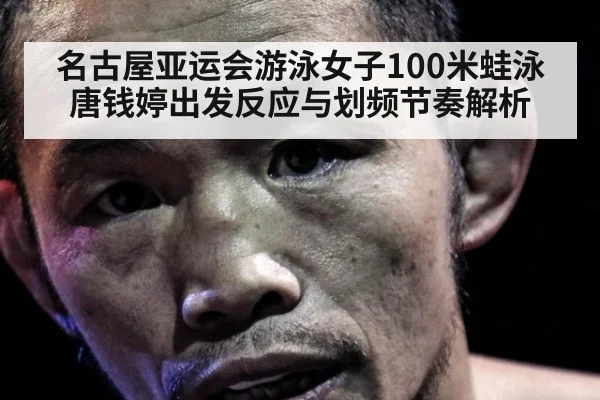 名古屋亚运会游泳女子100米蛙泳 唐钱婷出发反应与划频节奏解析
